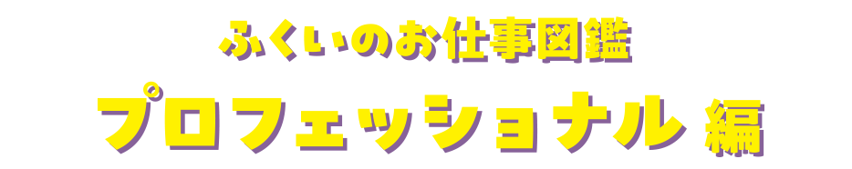 ふくいお仕事図鑑プロフェッショナル編
